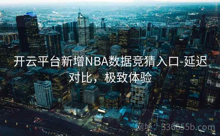 开云平台新增NBA数据竞猜入口-延迟对比，极致体验