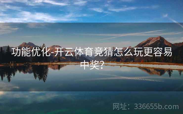 功能优化-开云体育竞猜怎么玩更容易中奖？