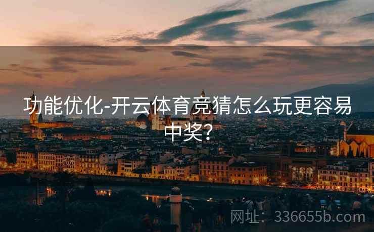 功能优化-开云体育竞猜怎么玩更容易中奖？