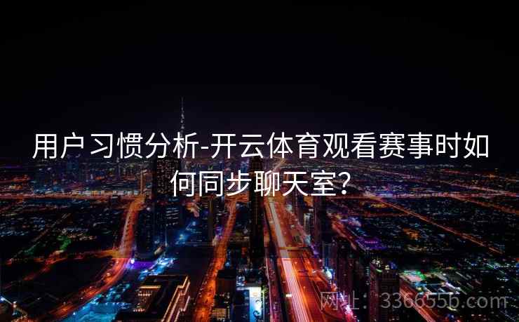 用户习惯分析-开云体育观看赛事时如何同步聊天室？