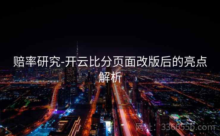 赔率研究-开云比分页面改版后的亮点解析