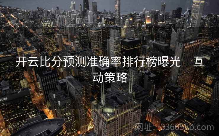 开云比分预测准确率排行榜曝光｜互动策略