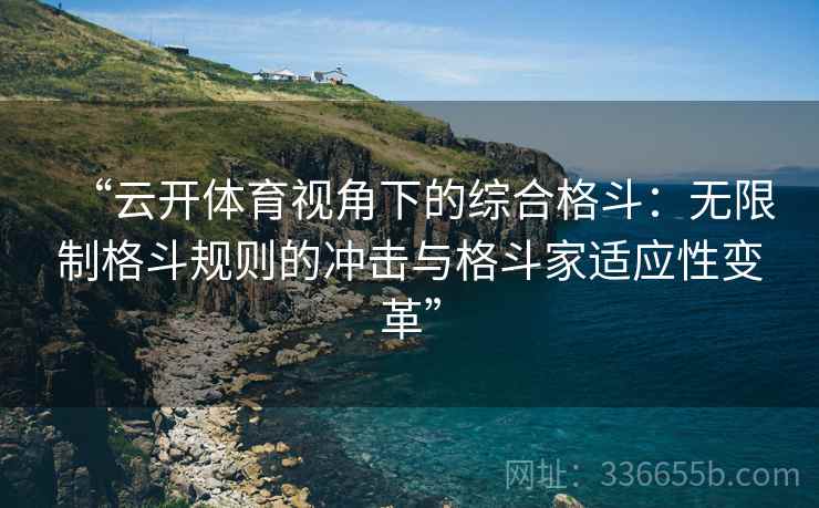 “云开体育视角下的综合格斗：无限制格斗规则的冲击与格斗家适应性变革”