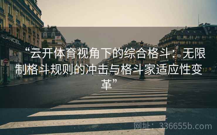 “云开体育视角下的综合格斗：无限制格斗规则的冲击与格斗家适应性变革”