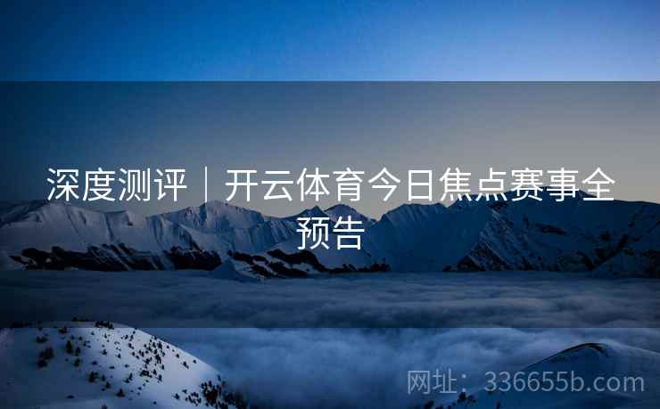 深度测评｜开云体育今日焦点赛事全预告
