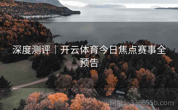 深度测评｜开云体育今日焦点赛事全预告