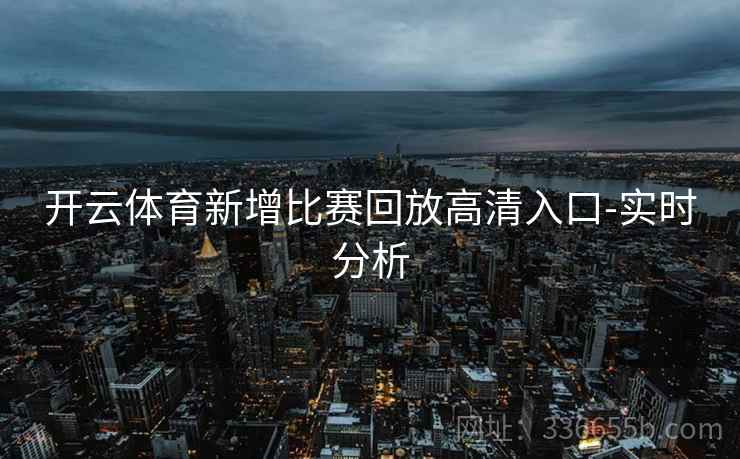 开云体育新增比赛回放高清入口-实时分析
