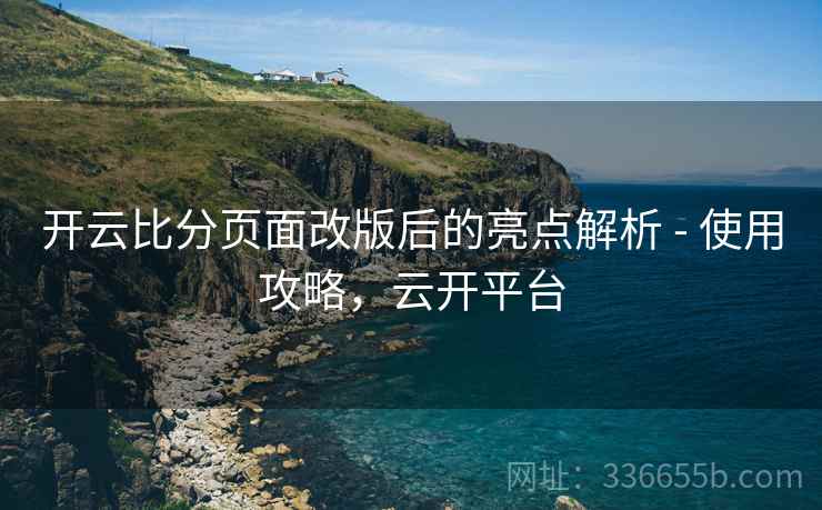 开云比分页面改版后的亮点解析 - 使用攻略，云开平台