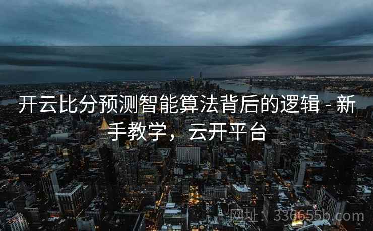 开云比分预测智能算法背后的逻辑 - 新手教学，云开平台