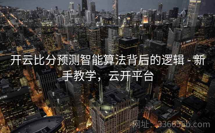 开云比分预测智能算法背后的逻辑 - 新手教学，云开平台