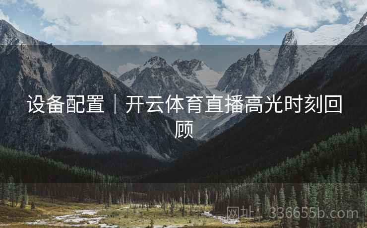 设备配置｜开云体育直播高光时刻回顾