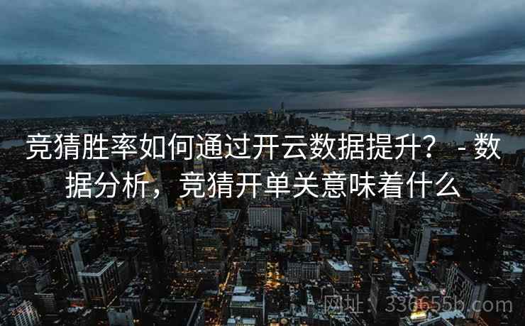 竞猜胜率如何通过开云数据提升？ - 数据分析，竞猜开单关意味着什么