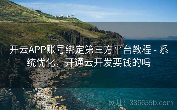 开云APP账号绑定第三方平台教程 - 系统优化，开通云开发要钱的吗