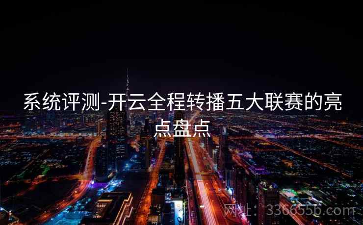 系统评测-开云全程转播五大联赛的亮点盘点