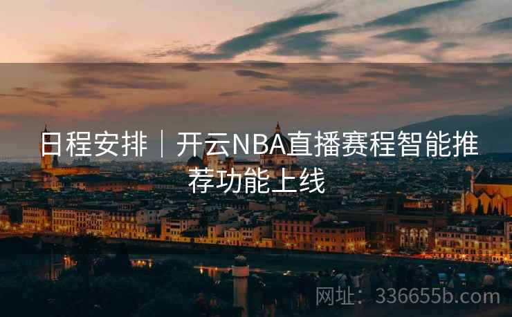 日程安排｜开云NBA直播赛程智能推荐功能上线